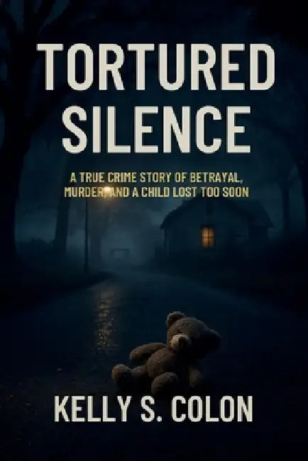 Tortured Silence: A True Crime Story of Betrayal, Murder, and a Child Lost Too Soon by Kelly S. Colon