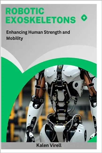Robotic Exoskeletons: Enhancing Human Strength and Mobility by Virell, Kalen