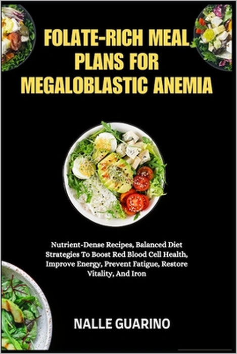 Folate-Rich Meal Plans for Megaloblastic Anemia: Nutrient-Dense Recipes, Balanced Diet Strategies To Boost Red Blood Cell Health, Improve Energy, Prev by Nalle Guarino