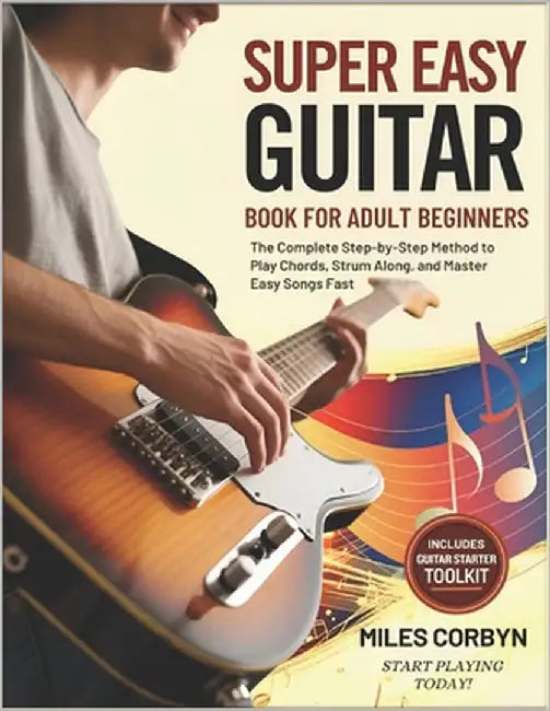 Super Easy Guitar Book for Adult Beginners: The Complete Step-by-Step Method to Play Chords, Strum Along, And Master Easy Songs Fast by Corbyn, Miles