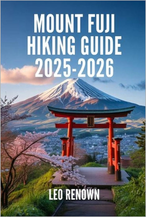 Mount Fuji Hiking Guide 2025-2026: Explore Trails Smarter with Expert Navigation, Essential Gear Tips, Maps, and Cultural Insights For Every Hiker by Leo Renown