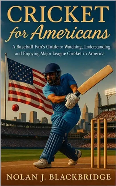 Cricket for Americans: A Baseball Fan's Guide to Watching, Understanding, and Enjoying Major League Cricket in America by Blackbridge, Nolan J.