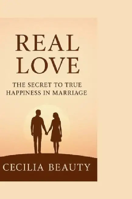 Real Love: The secret to true happiness in marriage by Cecilia Beauty