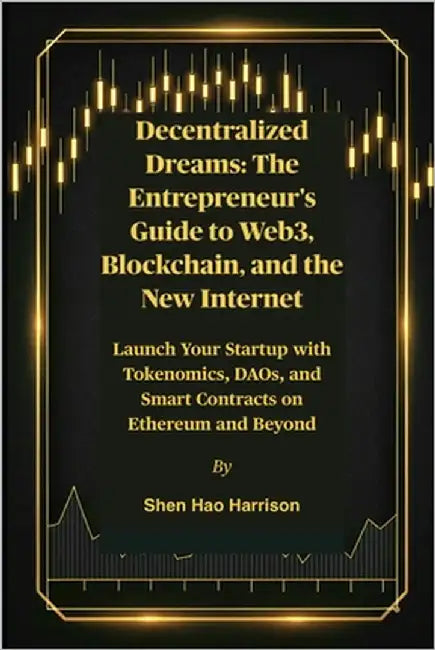 Decentralized Dreams: The Entrepreneur's Guide to Web3, Blockchain, and the New Internet: Launch Your Startup with Tokenomics, DAOs, and Smart Contrac by Harrison, Shen Hao