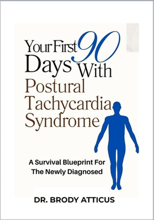 Your First 90 Days With Postural Tachycardia Syndrome: A Survival Blueprint For The Newly Diagnosed by Brody Atticus