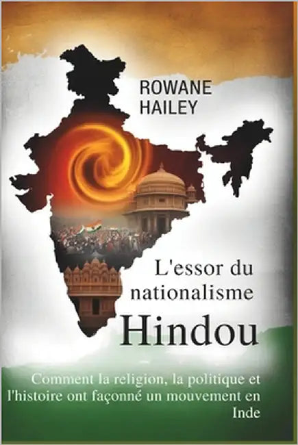 L'essor Du Nationalisme Hindou: Comment La Religion, La Politique Et L'histoire Ont Façonné Un Mouvement En Inde by Hailey, Rowane