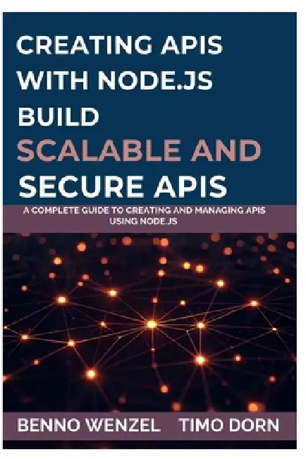 Creating APIs with Node.js Build Scalable and Secure APIs: A Complete Guide to Creating and Managing APIs Using Node.js by Timo Dorn, Benno Wenzel