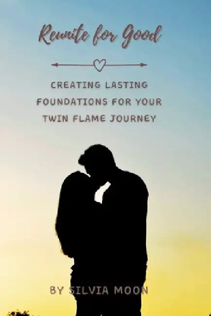 Reunite for Good: Creating Lasting Foundations for Your Twin Flame Journey by Silvia Moon