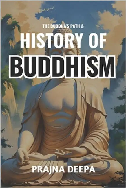 The Buddha's Path and History of Buddhism: A Fascinating Guide to the Life of Siddhartha Gautama, Teachings, Branches, and the Global Spread of Buddhi by Deepa, Prajna