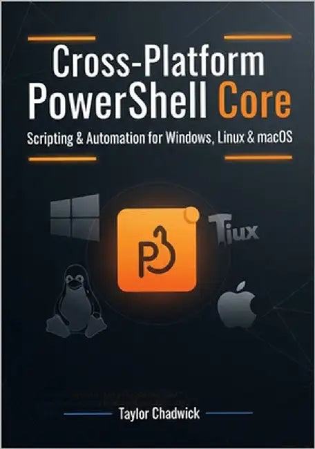 Cross-Platform PowerShell Core: Scripting & Automation for Windows, Linux & macOS by Chadwick, Taylor