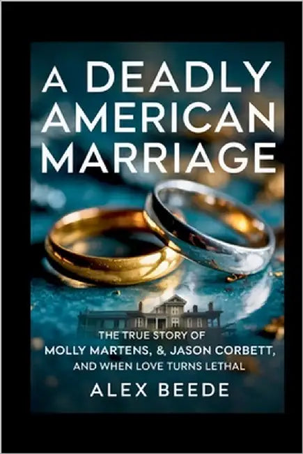 A Deadly American Marriage: The True Story Of Molly Martens, Jason Corbett, And When Love Turns Lethal by Beede, Alex