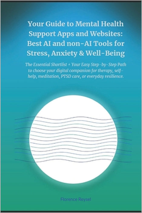 Your Guide to Mental Health Support Apps and Websites: Best AI and non-AI Tools for Stress, Anxiety & Well-Being: The Essential Shortlist + Your Easy by Florence Reysel