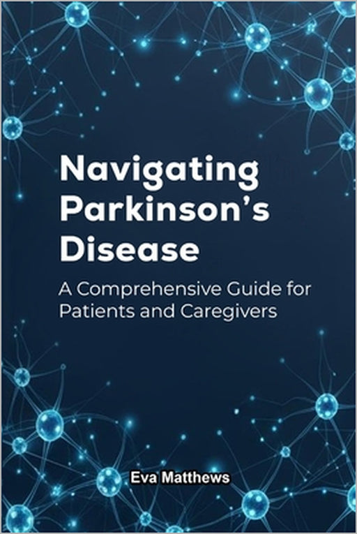 Navigating Parkinson's Disease: A Comprehensive Guide for Patients and Caregivers by Eva Matthews