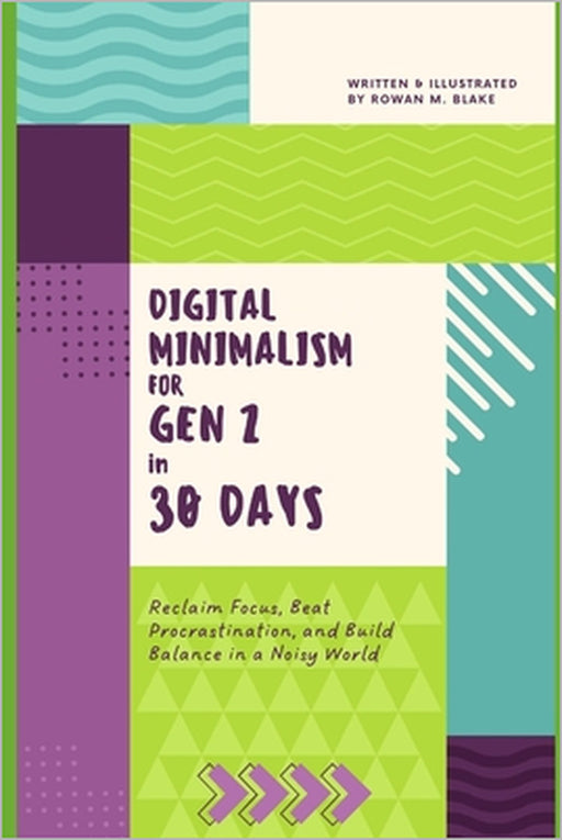 Digital Minimalism for Gen Z in 30 Days: Reclaim Focus, Beat Procrastination, and Build Balance in a Noisy World by Rowan M. Blake
