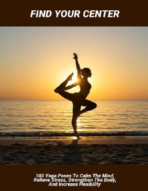 Find Your Center: 100 Yoga Poses To Calm The Mind, Relieve Stress, Strengthen The Body, And Increase Flexibility by Nicolo Harris