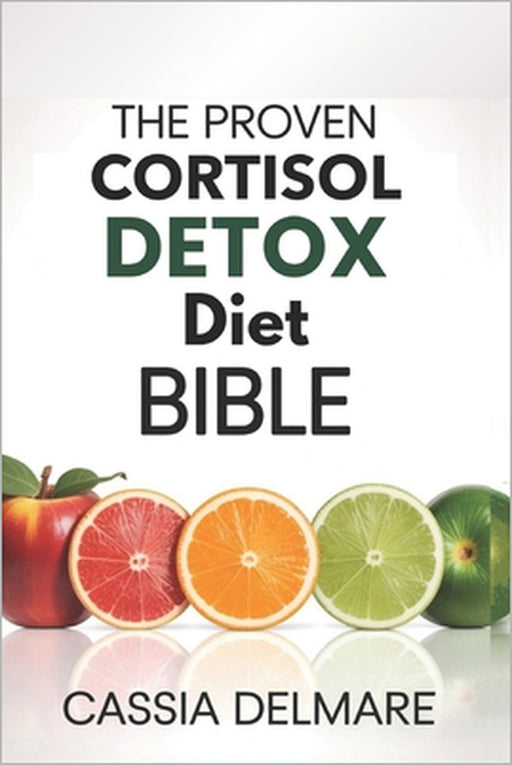 The Proven Cortisol Detox Diet Bible: A High-Performance 4-Week Wellness Plan to Stress-Free Living, Restored Hormone Harmony, Reignite Energy, and Op by Cassia Delmare