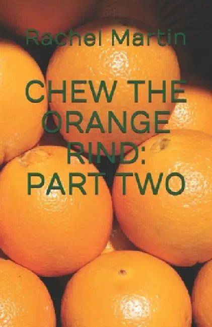 Chew the Orange Rind: Part Two by Rachel Martin