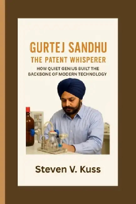 Gurtej Sandhu: The Patent Whisperer: How Quiet Genius Built the Backbone of Modern Technology by Steven V. Kuss
