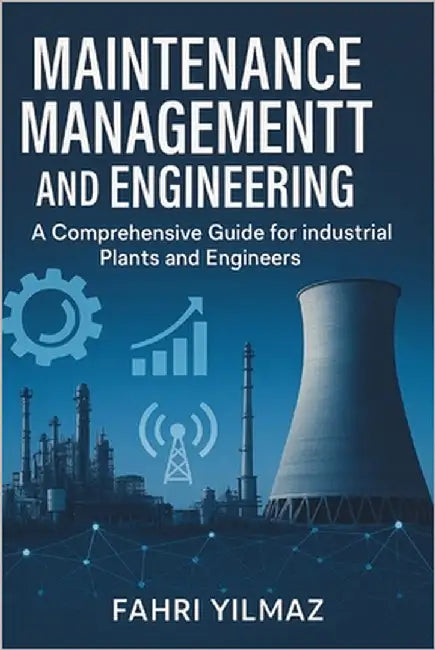 Maintenance Management and Engineering: A Comprehensive Guide for Industrial Plants and Engineers by Yılmaz, Fahri