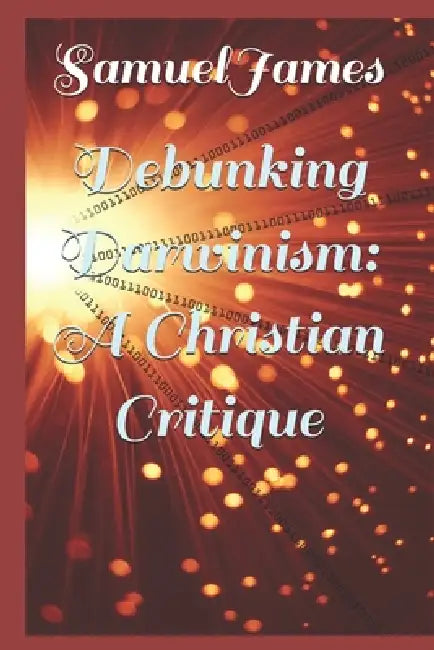 Debunking Darwinism: A Christian Critique by Samuel James
