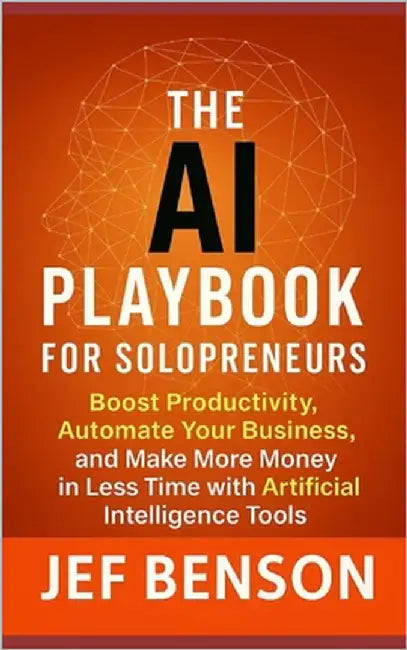 The AI Playbook for Solopreneuers: Boost Productivity, Automate Your Business and Make More Money in Less Time with Artificial Intelligence Tools by Benson, Jef