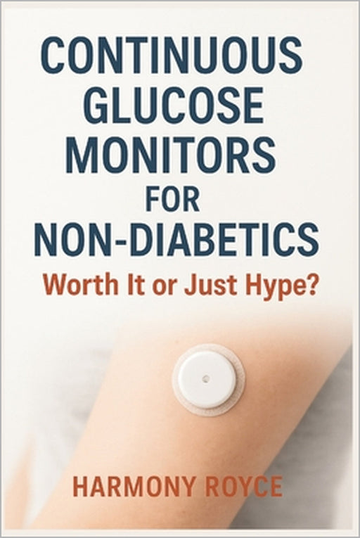 Continuous Glucose Monitors for Non-Diabetics: Worth It or Just Hype? by Harmony Royce