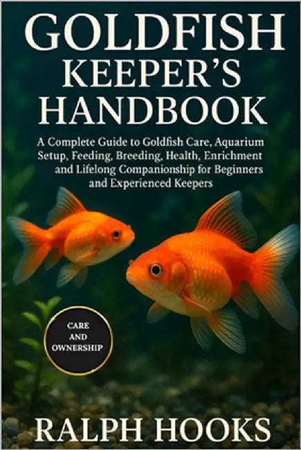 Goldfish Keeper's Handbook: A Complete Guide to Goldfish Care, Aquarium Setup, Feeding, Breeding, Health, Enrichment, and Lifelong Companionship for B by Hooks, Ralph