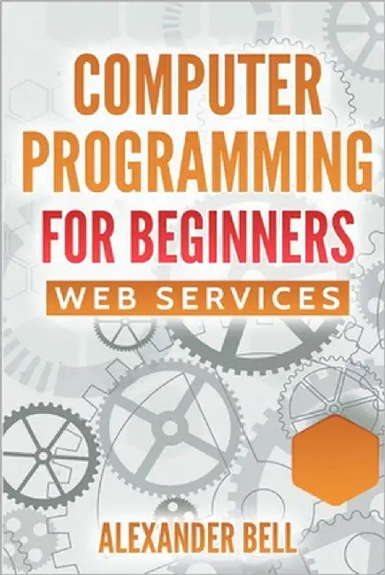 Computer Programming for Beginners: Web Services by Bell, Alexander