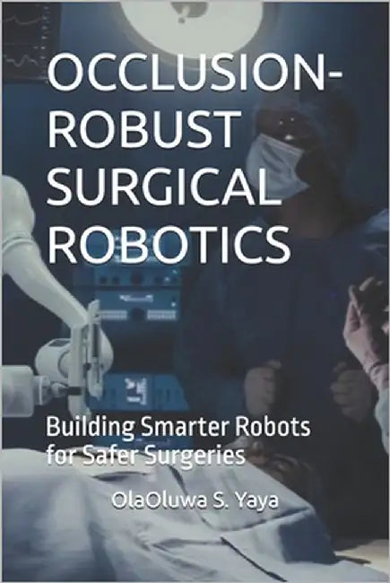 Occlusion-Robust Surgical Robotics: Building Smarter Robots for Safer Surgeries by M. Adepoju, Mary
