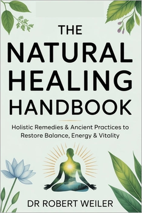 The Natural Healing Handbook: Holistic Remedies & Ancient Practices to Restore Balance, Energy & Vitality by Robert Weiler