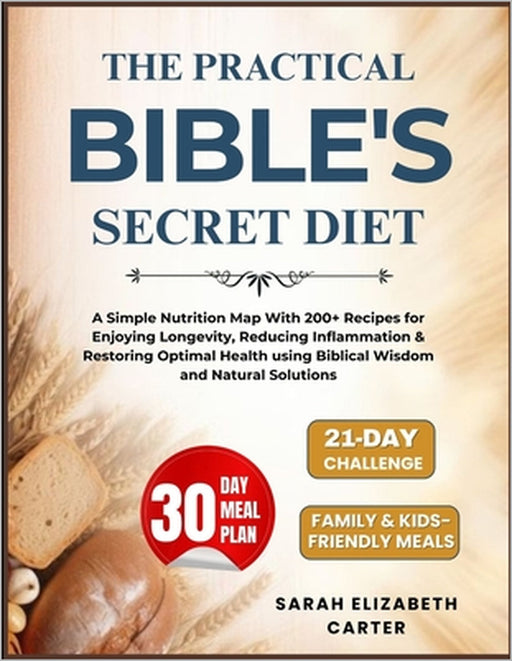 The Practical Bible's Secret Diet: A Simple Nutrition Map With 200+ Recipes for Enjoying Longevity, Reducing Inflammation & Restoring Optimal Health u by Sarah Elizabeth Carter