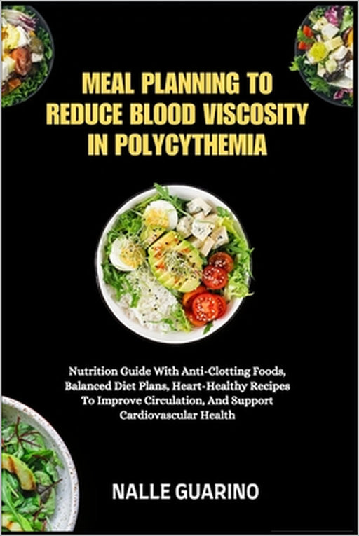 Meal Planning to Reduce Blood Viscosity in Polycythemia: Nutrition Guide With Anti-Clotting Foods, Balanced Diet Plans, Heart-Healthy Recipes To Impro by Nalle Guarino