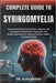 Complete Guide to Syringomyelia: Understanding Spinal Cord Disorders, Diagnosis, Pain Management, Rehabilitation Approaches, And Lifestyle Adjustments by Alan Kaiden