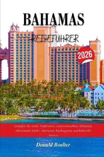 Bahamas-Reisefüh Rer 2026: Genießen Sie reiche Traditionen, sonnenverwöhnte Abenteuer, erfrischende Küche, charmante Rückzugsorte und kulturelle Schät by Donald Boelter