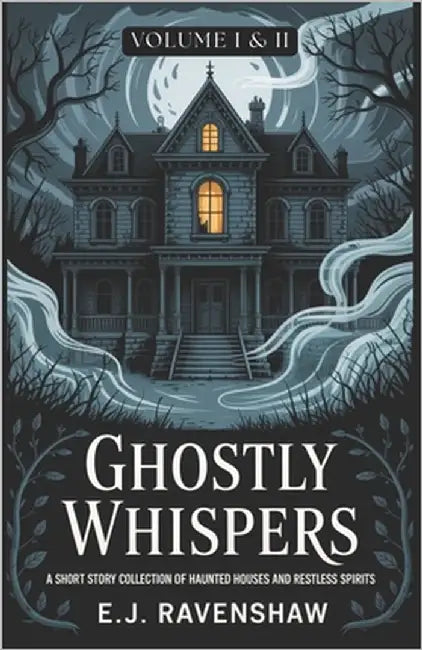 Ghostly Whispers I & II: A Short Story Collection of Haunted Houses and Restless Spirits by Ravenshaw, E. J.