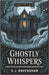 Ghostly Whispers I & II: A Short Story Collection of Haunted Houses and Restless Spirits by Ravenshaw, E. J.