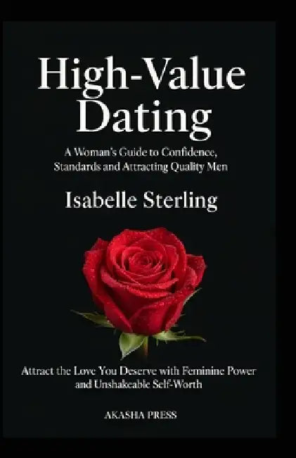 High-Value Dating: A Woman's Guide to Confidence, Standards, and Attracting Quality Men: Attract the Love You Deserve with Feminine Power and Unshakea by Isabelle Sterling