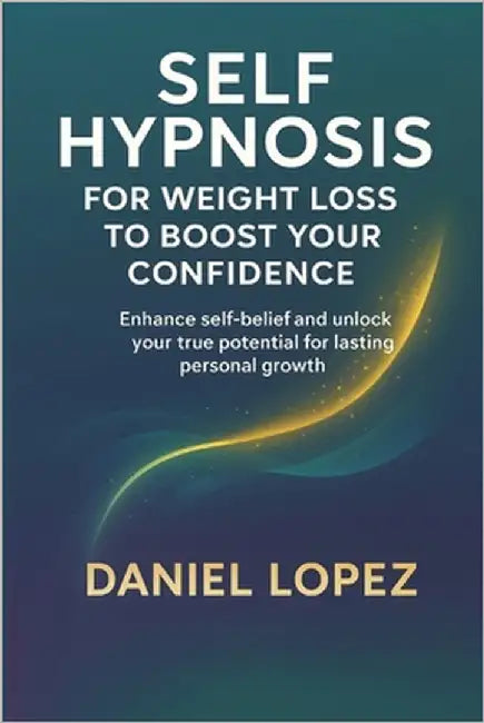 Self-Hypnosis for Weight Loss to Boost Your Confidence.: Enhance self-belief and unlock your true potential for lasting personal growth. by Lopez, Daniel
