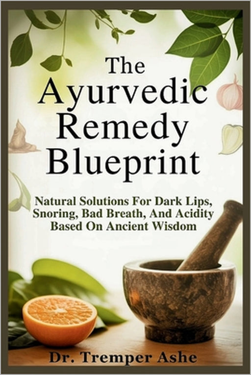 The Ayurvedic Remedy Blueprint: Natural Solutions for Dark Lips, Snoring, Bad Breath, and Acidity Based on Ancient Wisdom by Tremper Ashe