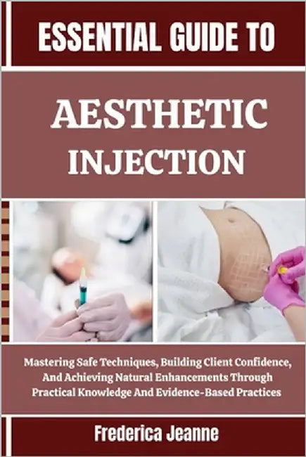 Essential Guide to Aesthetic Injection: Mastering Safe Techniques, Building Client Confidence, And Achieving Natural Enhancements Through Practical Kn by Jeanne, Frederica