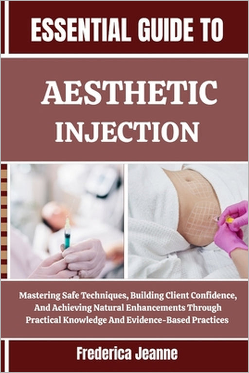 Essential Guide to Aesthetic Injection: Mastering Safe Techniques, Building Client Confidence, And Achieving Natural Enhancements Through Practical Kn by Frederica Jeanne