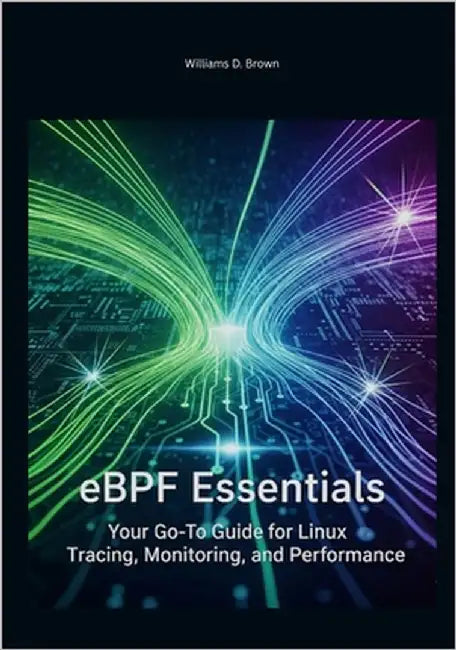 eBPF Essentials: Your Go-To Guide for Linux Tracing, Monitoring, and Performance by Brown, Williams D.
