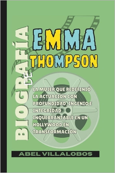 Biografía de Emma Thompson: La mujer que redefinió la actuación con profundidad, ingenio e integridad inquebrantable en un Hollywood en transformación by Abel Villalobos