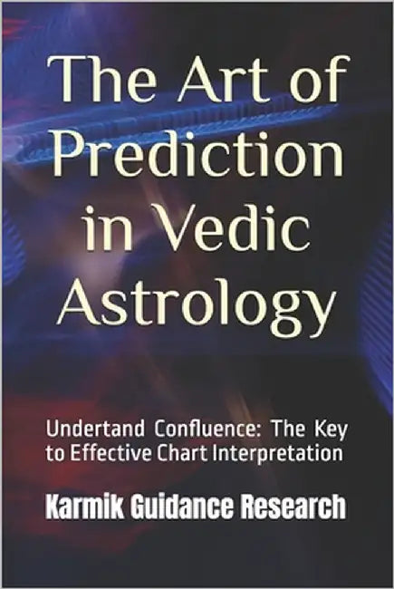 The Art of Prediction in Vedic Astrology: Understand Confluence: The Key to Effective Chart Interpretation by Research, Karmik Guidance