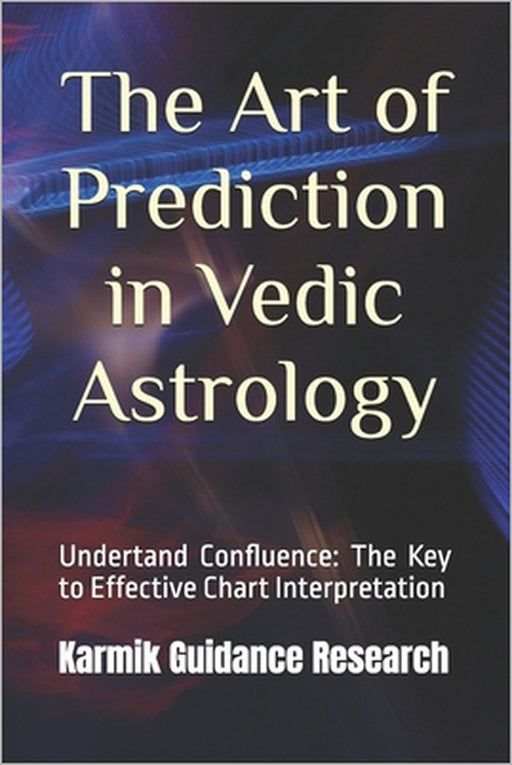 The Art of Prediction in Vedic Astrology: Undertand Confluence: The Key to Effective Chart Interpretation by Karmik Guidance Research