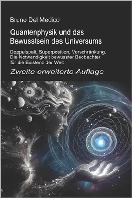 Quantenphysik und das Bewusstsein des Universums. Zweite erweiterte Auflage: Doppelspalt, Superposition, Verschränkung. Die Notwendigkeit bewusster Be by del Medico, Bruno