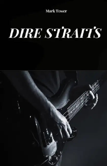 Dire Straits: The History, Success and Legend of Dire Straits by Mark Tower