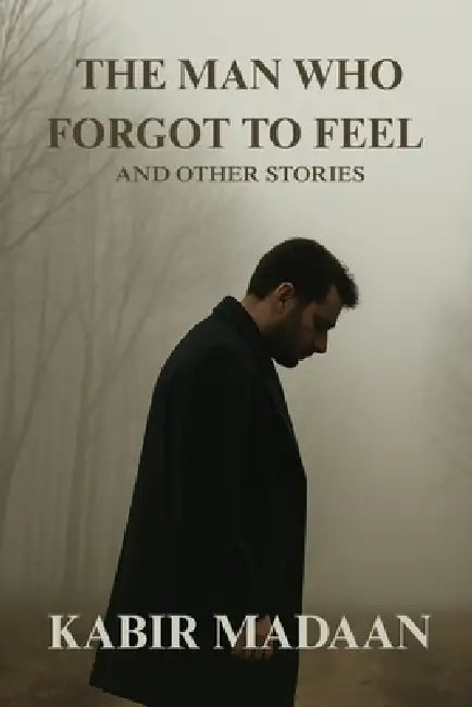 The Man Who Forgot To Feel by Kabir Madaan