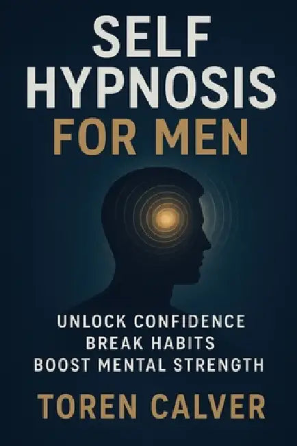 Self Hypnosis for Men: Unlock Confidence, Break Habits, Boost Mental Strength by Toren Calver