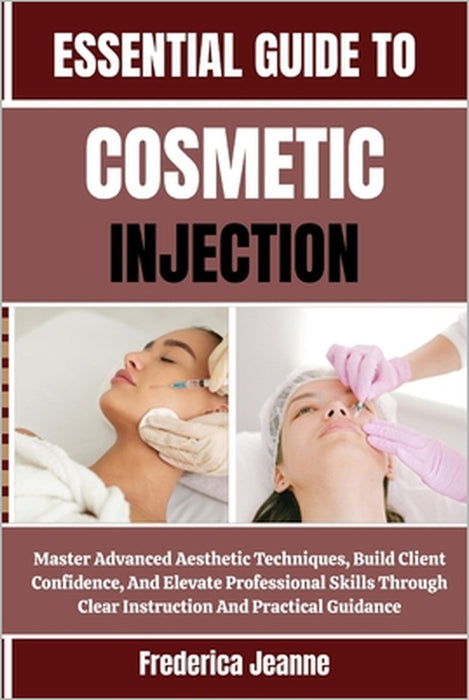 Essential Guide to Cosmetic Injection: Master Advanced Aesthetic Techniques, Build Client Confidence, And Elevate Professional Skills Through Clear In by Frederica Jeanne
